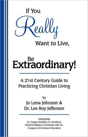 If You Really Want to Live, Be Extraordinary! a 21st Century Guide to Practicing Christian Living de Jo Lena Johnson