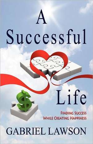 A Successful Life: Finding Success While Creating Happiness de Gabriel Lawson