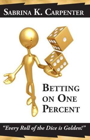 Betting on One Percent: Every Roll of the Dice Is Golden! de Sabrina K. Carpenter