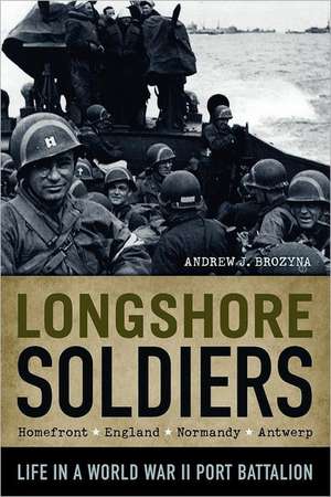 Longshore Soldiers: Life in a World War II Port Battalion de Andrew J. Brozyna