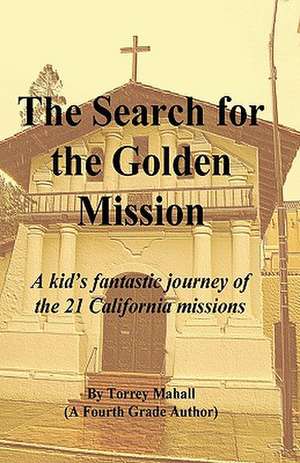 The Search for the Golden Mission: A Kid's Fantastic Journey of the 21 California Missions de Torrey A. Mahall