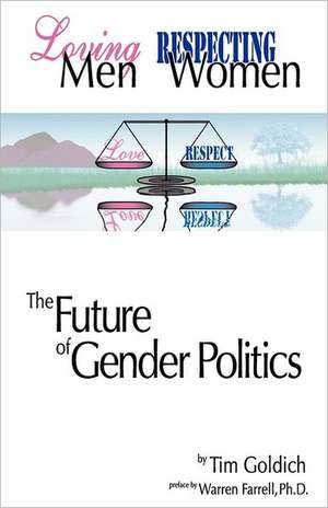 Loving Men, Respecting Women: The Future of Gender Politics de Tim Goldich