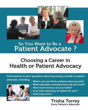 So You Want to Be a Patient Advocate?: Choosing a Career in Health or Patient Advocacy de Trisha Torrey