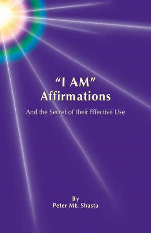 I Am Affirmations and the Secret of Their Effective Use: Apprentice to the Masters de Peter Mt Shasta