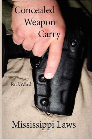 Concealed Weapon Carry: Mississippi Laws de Rick Ward