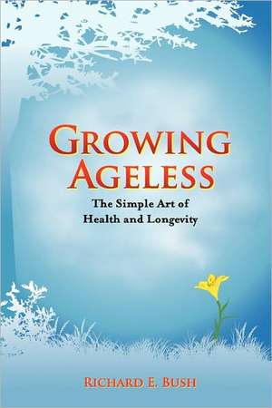 Growing Ageless de Richard E. Bush