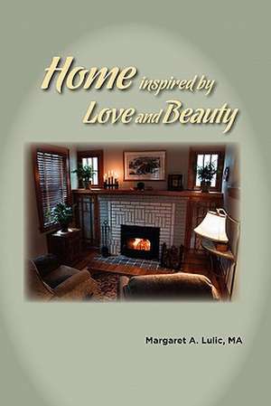 Home Inspired by Love and Beauty: 2008-2011 de Margaret A. Lulic Ma