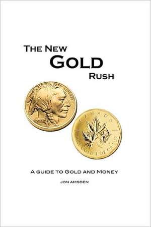 The New Gold Rush: A Guide to Gold and Money de Jon Amsden