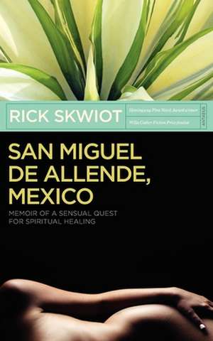 San Miguel de Allende, Mexico: Memoir of a Sensual Quest for Spiritual Healing de Rick Skwiot