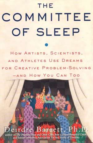 The Committee of Sleep: How Artists, Scientists, and Athletes Use Their Dreams for Creative Problem Solving-And How You Can Too de Deirdre Barrett