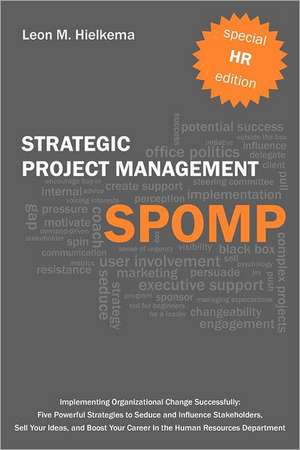 HR Strategic Project Management Spomp: Implementing Organizational Change: Five Strategies to Seduce and Influence Stakeholders, and Boost Your Career de Leon M. Hielkema