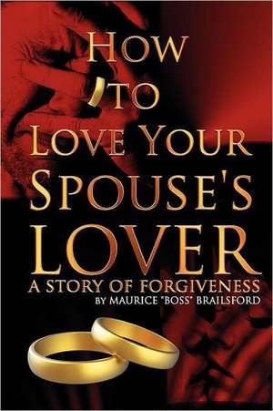 How to Love Your Spouse's Lover: A Story of Forgiveness de Maurice "Boss" Brailsford