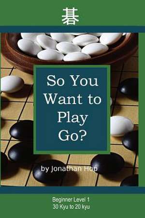 So You Want to Play Go? de Jonathan L. Hop