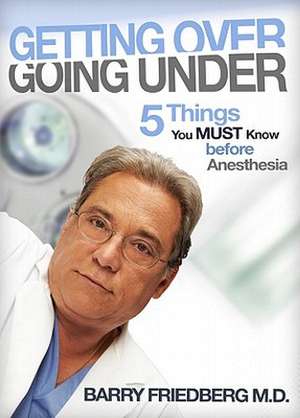 Getting Over Going Under: 5 Things You Must Know Before Anesthesia de Barry L. Friedberg