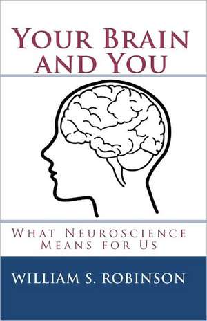 Your Brain and You: What Neuroscience Means for Us de Robinson, William S.