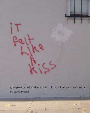 It Felt Like a Kiss: Glimpses of Art in the Mission District of San Francisco de Leena Prasad