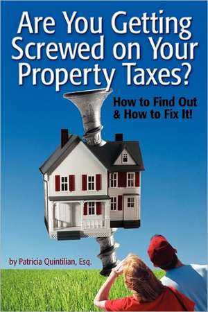 Are You Getting Screwed on Your Property Taxes?: How to Find Out and How to Fix It! de Patricia Quintilian Esq