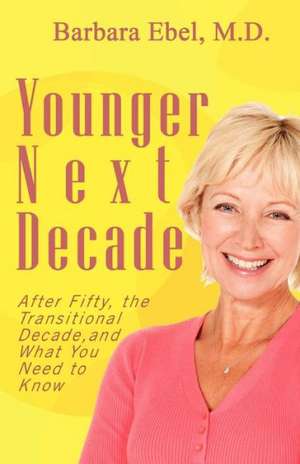 Younger Next Decade: After Fifty, the Transitional Decade, and What You Need to Know de Barbara Ebel M. D.