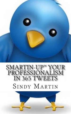 Smartin-Up Your Professionalism in 365 Tweets: Using the Lessons of History to Create a Values-Based Future de Sindy Martin