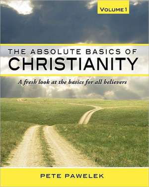 The Absolute Basics of Christianity: A Fresh Look at the Basics for All Believers de Pete Pawelek