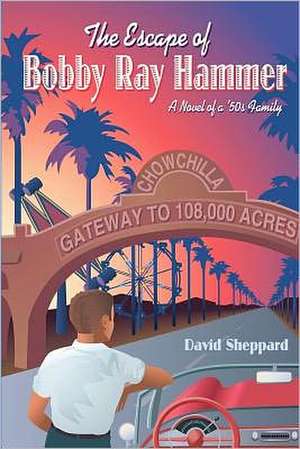 The Escape of Bobby Ray Hammer: A Novel of a '50s Family de David Sheppard