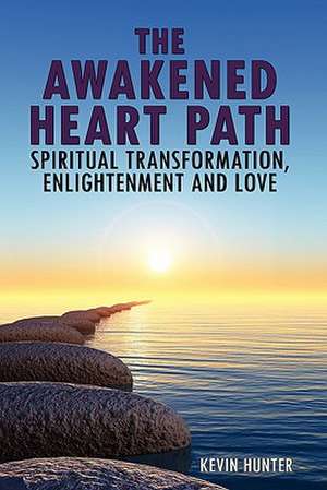 The Awakened Heart Path- Spiritual Transformation, Enlightenment and Love de Kevin Hunter