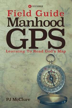 Manhood GPS Field Guide de Pj McClure