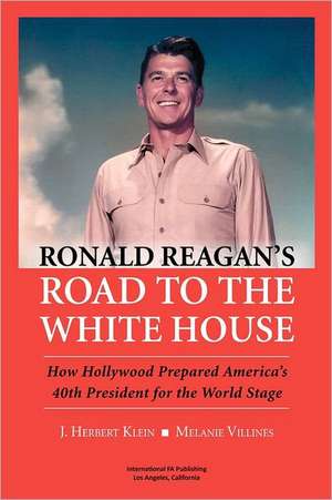 Ronald Reagan's Road to the White House: How Hollywood Prepared America's 40th President for the World Stage de J. Herbert Klein