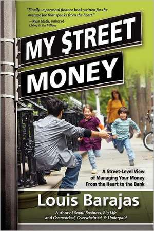 My Street Money: A Street-Level View of Managing Your Money from the Heart to the Bank de Louis Barajas