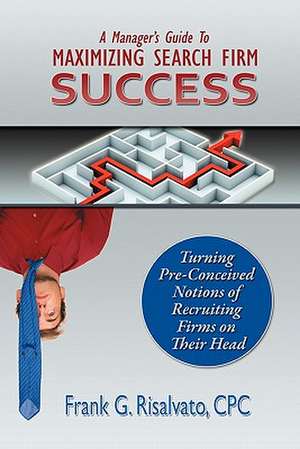 A Manager's Guide to Maximizing Search Firm Success de Cpc Frank G. Risalvato