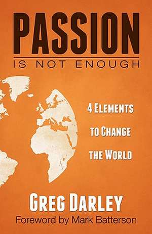 Passion Is Not Enough: Four Elements to Change the World de Greg Darley