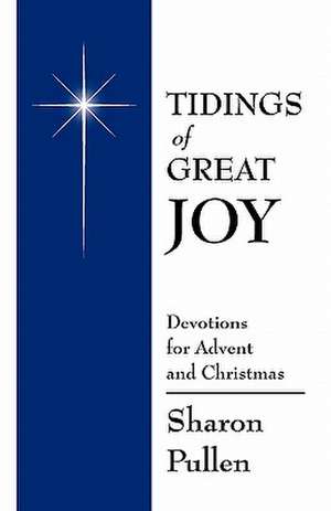 Tidings of Great Joy: Devotions for Advent and Christmas de Sharon Pullen