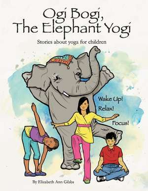 Ogi Bogi, The Elephant Yogi: Stories About Yoga for Children de Elizabeth Gibbs