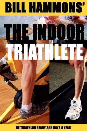 The Indoor Triathlete: Be Triathlon Ready 365 Days a Year. de Bill Hammons