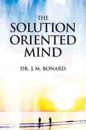 The Solution Oriented Mind de Dr J. M. Bonard