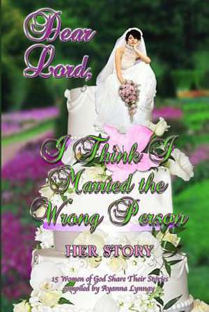 Dear Lord I Think I Married the Wrong Person-Her Story de Ayanna Lynnay