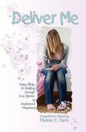 Deliver Me: Hope, Help, & Healing Through True Stories of Unplanned Pregnancy de Dianne E. Butts