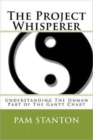 The Project Whisperer: Understanding the Human Part of the Gantt Chart de Pam Stanton