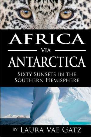 Africa Via Antarctica: Sixty Sunsets in the Southern Hemisphere de Laura Vae Gatz Gatz