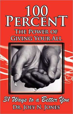 100 Percent the Power of Giving Your All, 31 Ways to a Better You de Joey Nelson Jones