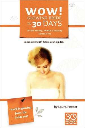 Wow! Glowing Bride in 30 Days.: Bridal Beauty, Health & Staying Stress Free in the Last Month Before Your Wedding Day de Laura Pepper