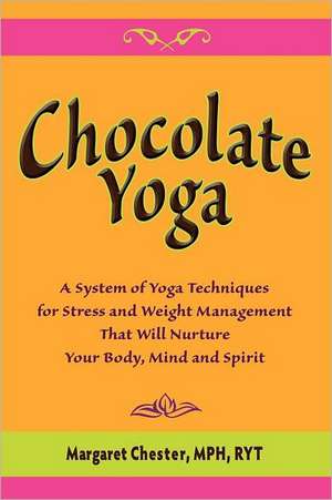 Chocolate Yoga: A System of Yoga Techniques for Stress and Weight Management That Will Nurture Your Body, Mind and Sprit de Margaret Chester