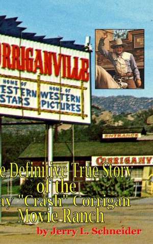 Corriganville: The Definitive True History of the Ray "Crash" Corrigan Movie Ranch de Jerry L. Schneider