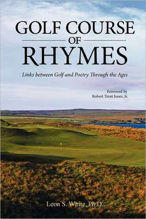 Golf Course of Rhymes - Links Between Golf and Poetry Through the Ages de Leon S. White