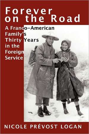 Forever on the Road: A Franco-American Family's Thirty Years in the Foreign Service de Nicole Prévost Logan