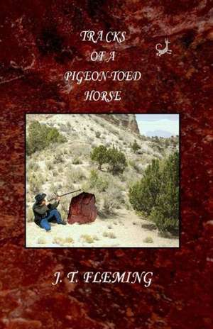 Tracks of a Pigeon-Toed Horse: A Comedy in Seven Acts de J. T. Fleming