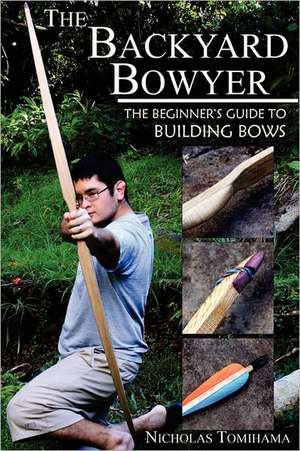 The Backyard Bowyer: The Beginner's Guide to Building Bows de Nicholas Tomihama