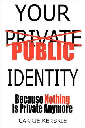 Your Public Identity: Because Nothing Is Private Anymore de Mrs Carrie Kerskie