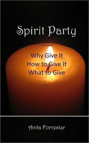 Spirit Party: Why Give It, How to Give It, What to Give de Anita Forrester