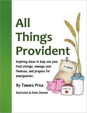 All Things Provident: Inspiring Ideas to Help Use Your Food Storage, Manage Your Finances, and Prepare for Emergencies de Tamara Price